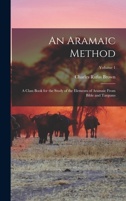 An Aramaic Method; a Class Book for the Study of the Elements of Aramaic From Bible and Targums; Volume 1 - Brown, Charles Rufus