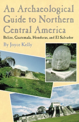 An Archaeological Guide to Northern Central America Belize, Guatemala, Honduras, and El Salvador - Kelly, Joyce