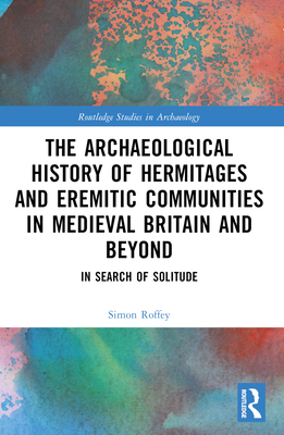 An Archaeological History of Hermitages and Eremitic Communities in Medieval Britain and Beyond - Roffey, Simon