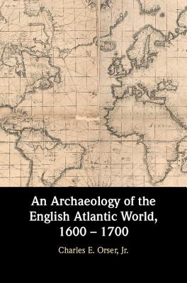 An Archaeology of the English Atlantic World, 1600 - 1700 - Orser Jr, Charles E