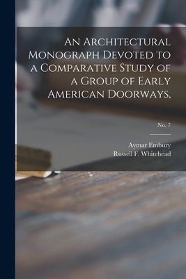 An Architectural Monograph Devoted to a Comparative Study of a Group of Early American Doorways; No. 7 - Embury, Aymar 1880-1966, and Whitehead, Russell F (Russell Fenimo (Creator)