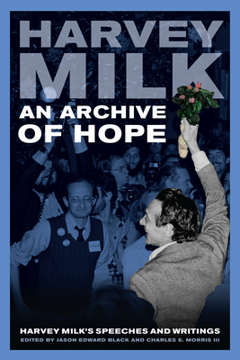 An Archive of Hope: Harvey Milk's Speeches and Writings - Milk, Harvey, and Black, Jason Edward (Editor), and Morris, Charles E. (Editor)