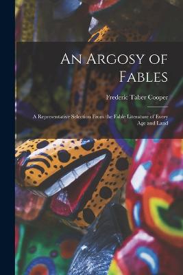 An Argosy of Fables: A Representative Selection From the Fable Literature of Every Age and Land - Cooper, Frederic Taber