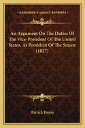 An Argument on the Duties of the Vice-President of the United States, as President of the Senate (1827)