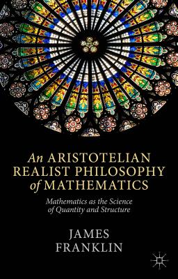 An Aristotelian Realist Philosophy of Mathematics: Mathematics as the Science of Quantity and Structure - Franklin, J.