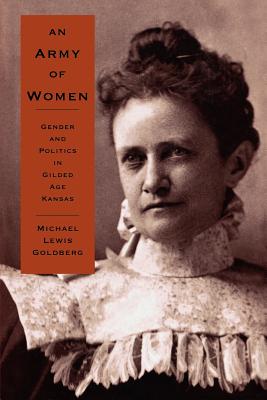 An Army of Women: Gender and Politics in Gilded Age Kansas - Goldberg, Michael Lewis, Professor