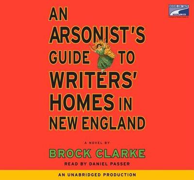 An Arsonist's Guide to Writers' Homes in New England - Clarke, Brock, and Passer, Daniel (Read by)