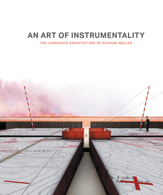 An Art of Instrumentality: The Landscape Architecture of Richard Weller - Weller, Richard