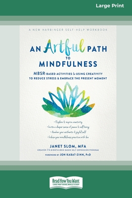 An Artful Path to Mindfulness: MBSR-Based Activities for Using Creativity to Reduce Stress and Embrace the Present Moment [Large Print 16 Pt Edition] - Slom, Janet