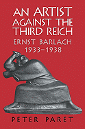 An Artist Against the Third Reich: Ernst Barlach, 1933-1938 - Paret, Peter
