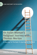 An Asian Woman's Religious Journey with Thomas Merton: A Journey To The East / A Journey To The West