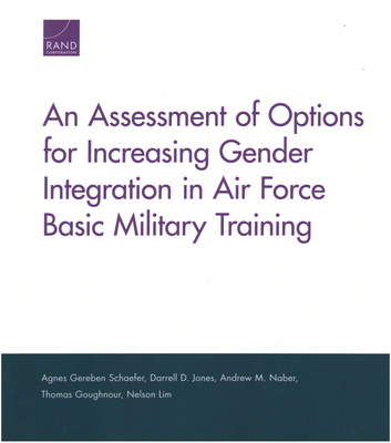 An Assessment of Options for Increasing Gender Integration in Air Force Basic Military Training - Schaefer, Agnes Gereben, and Jones, Darrell D, and Naber, Andrew M