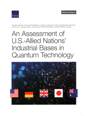 An Assessment of U.S.-Allied Nations' Industrial Bases in Quantum Technology - Parker, Edward, and Silberglitt, Richard, and Gonzales, Daniel