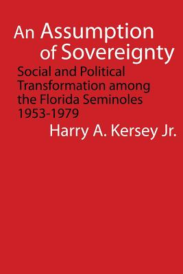 An Assumption of Sovereignty: Social and Political Transformation Among the Florida Seminoles, 1953-1979 - Kersey, Harry A