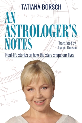 An Astrologer's Notes: Real-life stories on how the stars shape our lives - Borsch, Tatiana, and Dobson, Joanna (Translated by)