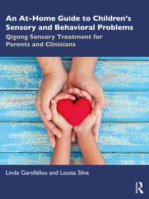 An At-Home Guide to Children's Sensory and Behavioral Problems: Qigong Sensory Treatment for Parents and Clinicians - Garofallou, Linda, and Silva, Louisa