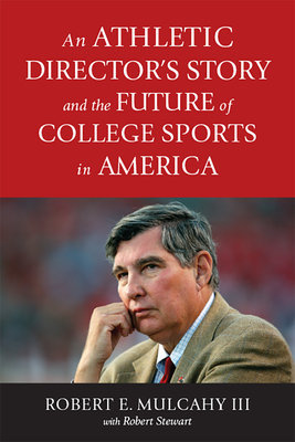 An Athletic Director's Story and the Future of College Sports in America - Mulcahy, Robert E, and Stewart, Robert, and Samerjan, John (Foreword by)