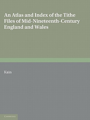 An Atlas and Index of the Tithe Files of Mid-Nineteenth-Century England and Wales - Kain, Roger J P, and Holt, Harriet M E, and Fry, Rodney E J