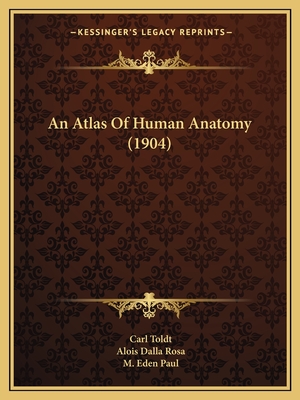 An Atlas Of Human Anatomy (1904) - Toldt, Carl, and Rosa, Alois Dalla, and Paul, M Eden (Translated by)