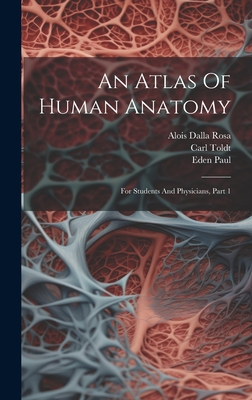 An Atlas Of Human Anatomy: For Students And Physicians, Part 1 - Toldt, Carl, and Alois Dalla Rosa (Creator), and Paul, Eden