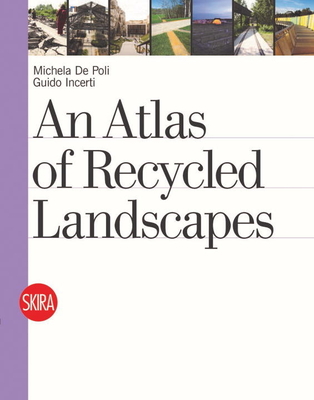 An Atlas of Recycled Landscapes - De Poli, Michela, and Incerti, Guido