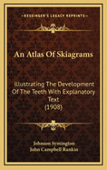 An Atlas of Skiagrams Illustrating the Development of the Teeth With Explanatory Text