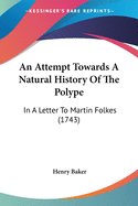 An Attempt Towards A Natural History Of The Polype: In A Letter To Martin Folkes (1743)