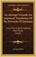 An Attempt Towards an Improved Translation of the Proverbs of Solomon: From the Original Hebrew, with Notes (1819)