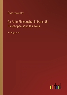 An Attic Philosopher in Paris; Un Philosophe sous les Toits: in large print - Souvestre, mile