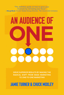 An Audience of One: Drive Superior Results by Making the Radical Shift from Mass Marketing to One-To-One Marketing
