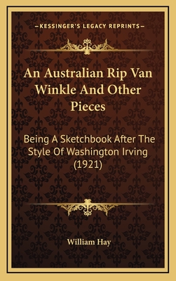 An Australian Rip Van Winkle and Other Pieces: Being a Sketchbook After the Style of Washington Irving (1921) - Hay, William