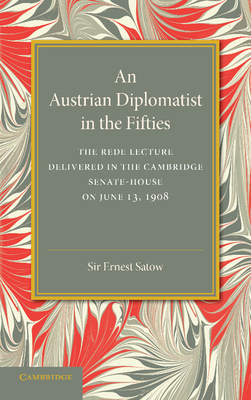 An Austrian Diplomatist in the Fifties: The Rede Lecture, 1908 - Satow, Ernest