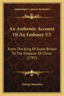 An Authentic Account Of An Embassy V3: From The King Of Great Britain To The Emperor Of China (1797)