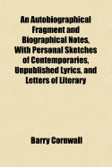 An Autobiographical Fragment and Biographical Notes, with Personal Sketches of Contemporaries, Unpublished Lyrics, and Letters of Literary Friends - Cornwall, Barry