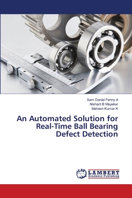 An Automated Solution for Real-Time Ball Bearing Defect Detection - A, Sam Daniel Fenny, and Mayekar, Nishant B, and K, Mahesh Kumar