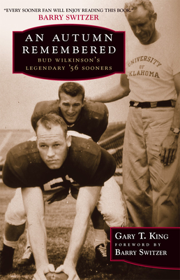 An Autumn Remembered: Bud Wilkinson's Legendary's 56 Sooners - King, Gary T, and Switzer, Barry (Foreword by)