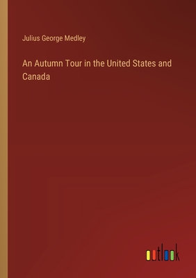 An Autumn Tour in the United States and Canada - Medley, Julius George