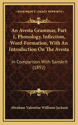 An Avesta Grammar, Part 1, Phonology, Inflection, Word-Formation, With An Introduction On The Avesta: In Comparison With Sanskrit (1892) - Jackson, Abraham Valentine Williams