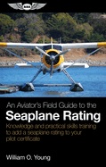 An Aviator's Field Guide to the Seaplane Rating: Knowledge and Practical Skills Training to Add a Seaplane Rating to Your Pilot Certificate