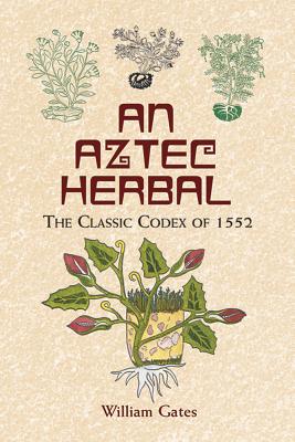 An Aztec Herbal: The Classic Codex of 1552 - Gates, William (Translated by)
