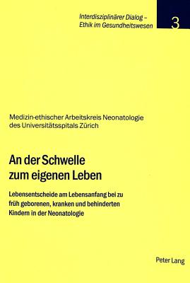 An Der Schwelle Zum Eigenen Leben: Lebensentscheide Am Lebensanfang Bei Zu Frueh Geborenen, Kranken Und Behinderten Kindern in Der Neonatologie - Stiftung Dialog Ethik (Editor)