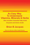 An Easy Way to Understand Vitamins, Minerals & Herbs: Also Included: Essential Fatty Acids, Enzymes & Amino Acids