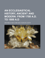 An Ecclesiastical History, Ancient and Modern; From 1700 A.D. to 1800 A.D