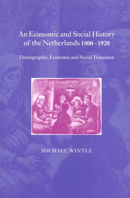 An Economic and Social History of the Netherlands, 1800-1920: Demographic, Economic and Social Transition - Wintle, Michael