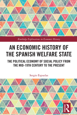 An Economic History of the Spanish Welfare State: The Political Economy of Social Policy from the Mid-19th Century to the Present - Espuelas, Sergio