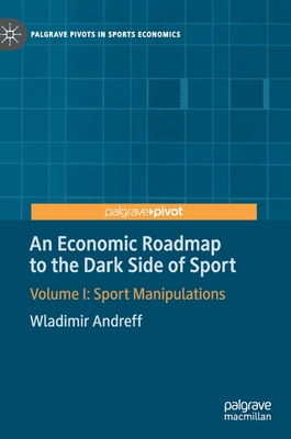 An Economic Roadmap to the Dark Side of Sport: Volume I: Sport Manipulations - Andreff, Wladimir