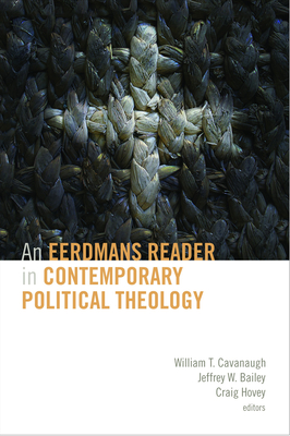 An Eerdmans Reader in Contemporary Political Theology - Cavanaugh, William T (Editor), and Bailey, Jeffrey W (Editor), and Hovey, Craig (Editor)