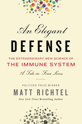 An Elegant Defense: The Extraordinary New Science of the Immune System: A Tale in Four Lives - Richtel, Matt