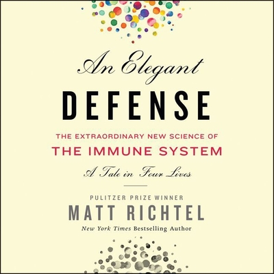 An Elegant Defense: The Extraordinary New Science of the Immune System: A Tale in Four Lives - Richtel, Matt, and Sanders, Fred (Read by)