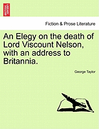 An Elegy on the Death of Lord Viscount Nelson, with an Address to Britannia.